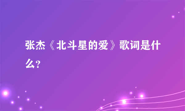 张杰《北斗星的爱》歌词是什么？