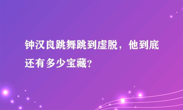 钟汉良跳舞跳到虚脱，他到底还有多少宝藏？