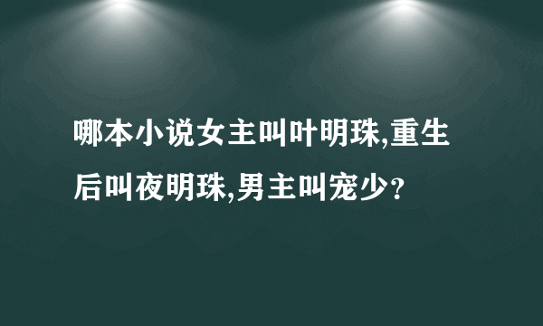 哪本小说女主叫叶明珠,重生后叫夜明珠,男主叫宠少？