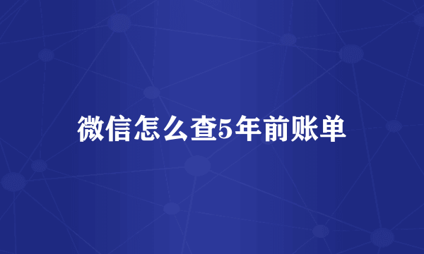 微信怎么查5年前账单