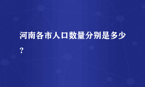 河南各市人口数量分别是多少？