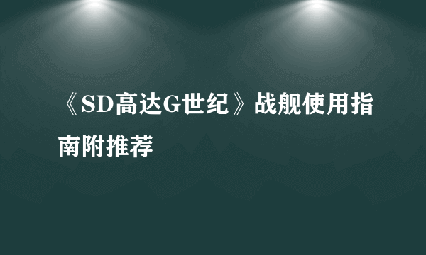 《SD高达G世纪》战舰使用指南附推荐