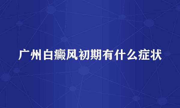 广州白癜风初期有什么症状