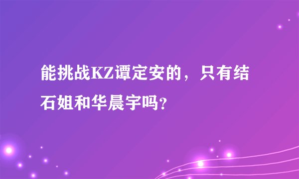 能挑战KZ谭定安的，只有结石姐和华晨宇吗？