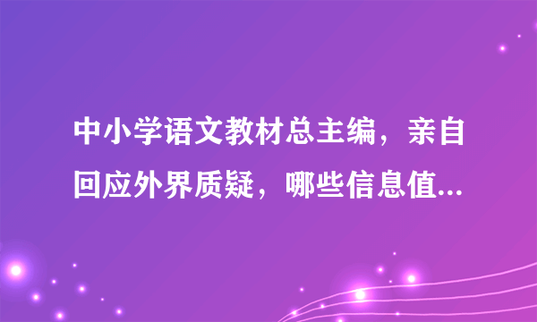 中小学语文教材总主编，亲自回应外界质疑，哪些信息值得关注？