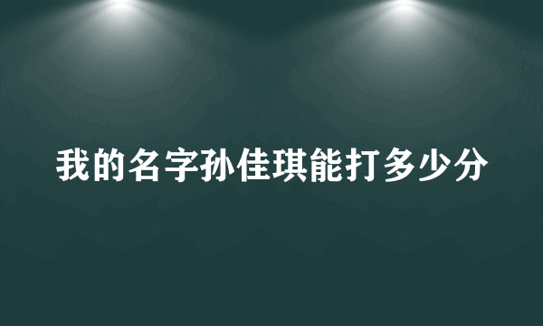 我的名字孙佳琪能打多少分