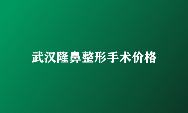 武汉隆鼻整形手术价格