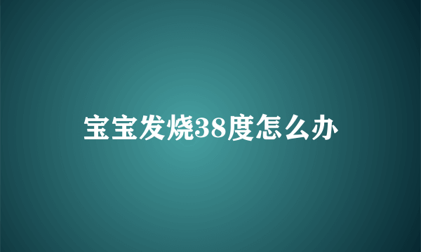 宝宝发烧38度怎么办