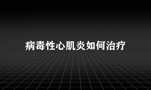 病毒性心肌炎如何治疗