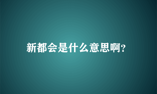 新都会是什么意思啊？