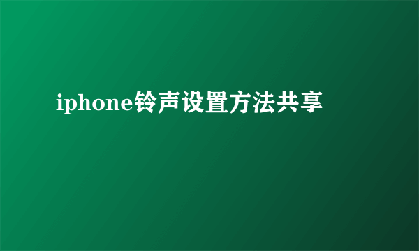 iphone铃声设置方法共享