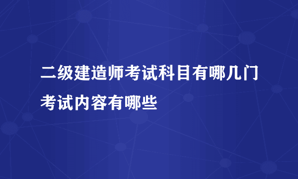 二级建造师考试科目有哪几门考试内容有哪些