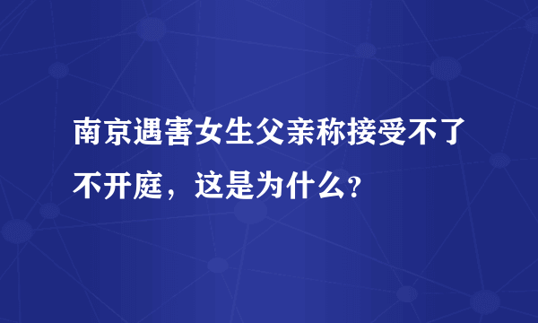 南京遇害女生父亲称接受不了不开庭，这是为什么？