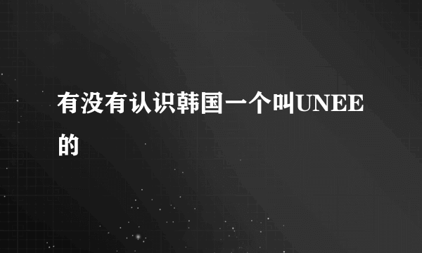 有没有认识韩国一个叫UNEE的