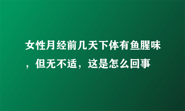 女性月经前几天下体有鱼腥味，但无不适，这是怎么回事