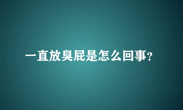 一直放臭屁是怎么回事？