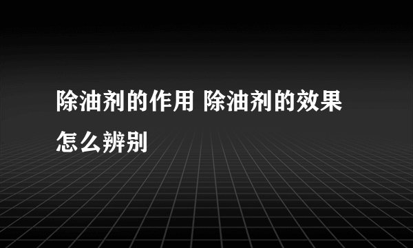 除油剂的作用 除油剂的效果怎么辨别