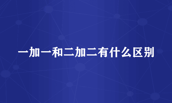 一加一和二加二有什么区别