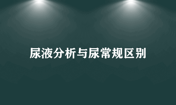 尿液分析与尿常规区别