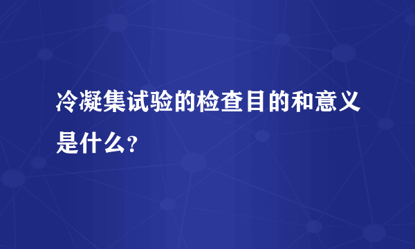 冷凝集试验的检查目的和意义是什么？