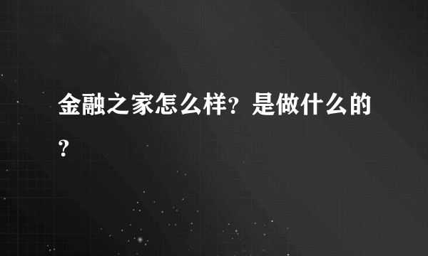 金融之家怎么样？是做什么的？