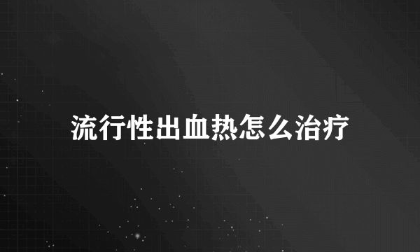 流行性出血热怎么治疗