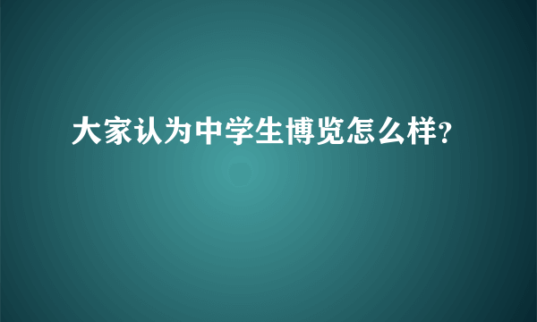 大家认为中学生博览怎么样？