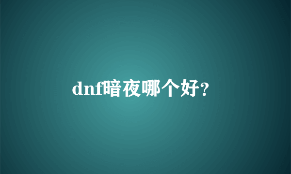 dnf暗夜哪个好？