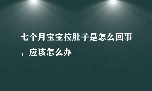 七个月宝宝拉肚子是怎么回事，应该怎么办