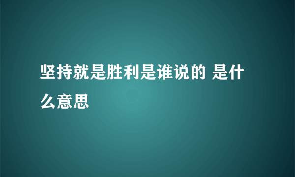 坚持就是胜利是谁说的 是什么意思