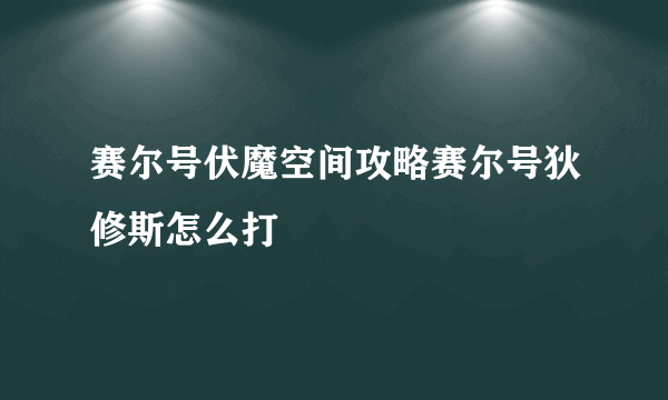 赛尔号伏魔空间攻略赛尔号狄修斯怎么打