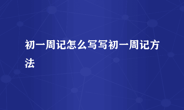 初一周记怎么写写初一周记方法