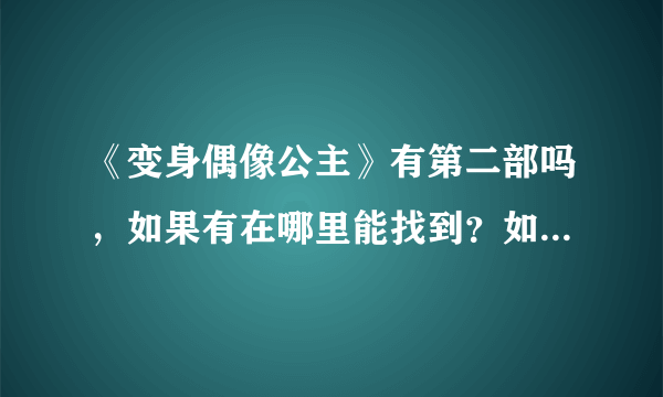 《变身偶像公主》有第二部吗，如果有在哪里能找到？如果没出，啥时候出？没就算了