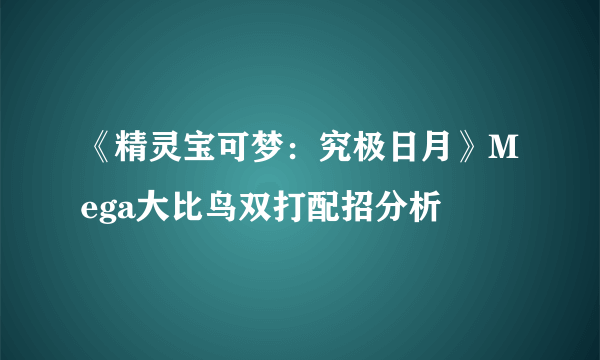 《精灵宝可梦：究极日月》Mega大比鸟双打配招分析