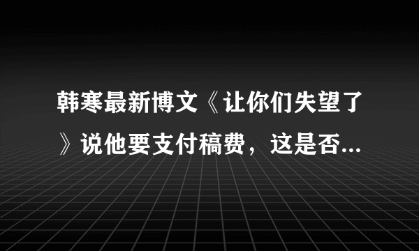 韩寒最新博文《让你们失望了》说他要支付稿费，这是否说明《一个》是接受投稿的？如果是，怎么投？