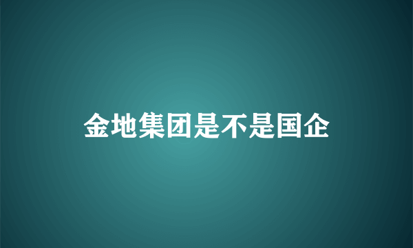 金地集团是不是国企