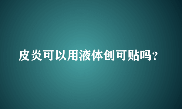 皮炎可以用液体创可贴吗？