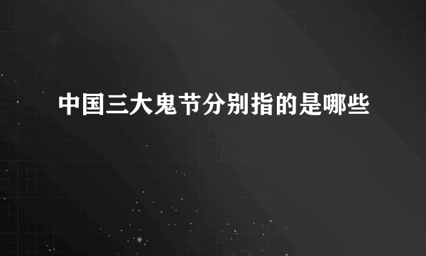 中国三大鬼节分别指的是哪些