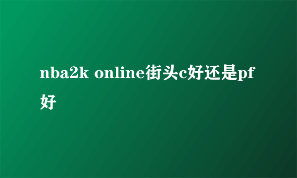 nba2k online街头c好还是pf好