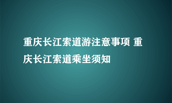 重庆长江索道游注意事项 重庆长江索道乘坐须知