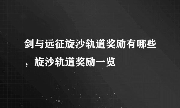 剑与远征旋沙轨道奖励有哪些，旋沙轨道奖励一览