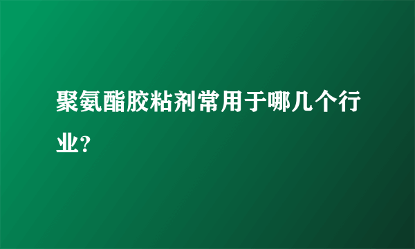 聚氨酯胶粘剂常用于哪几个行业？