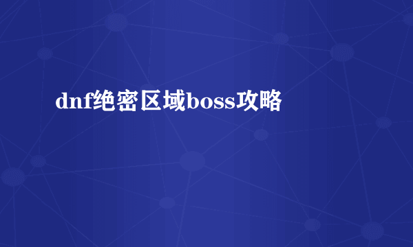 dnf绝密区域boss攻略