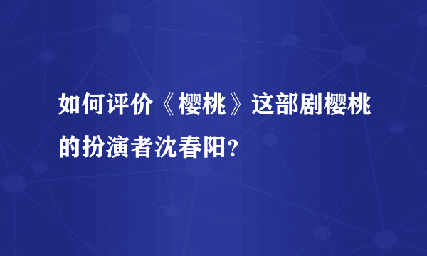 如何评价《樱桃》这部剧樱桃的扮演者沈春阳？