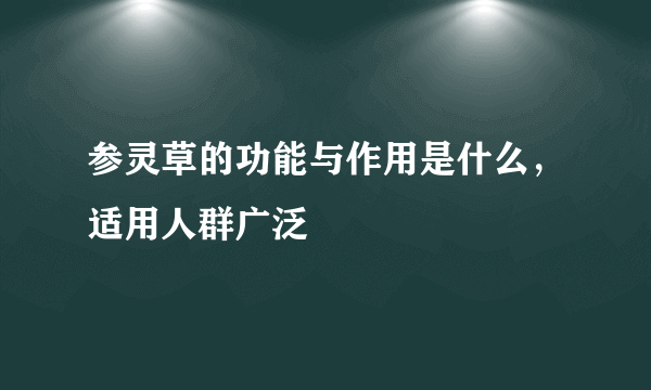 参灵草的功能与作用是什么，适用人群广泛