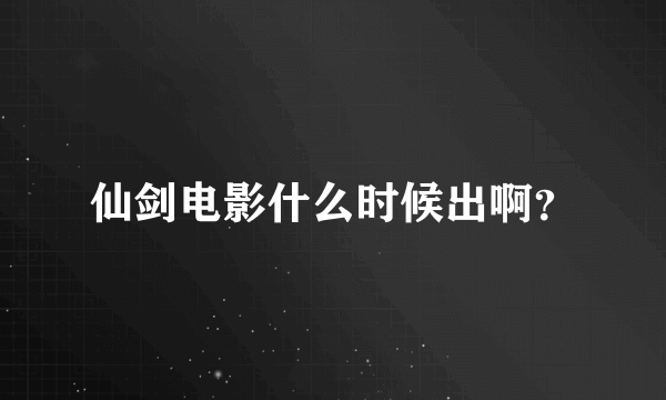 仙剑电影什么时候出啊？