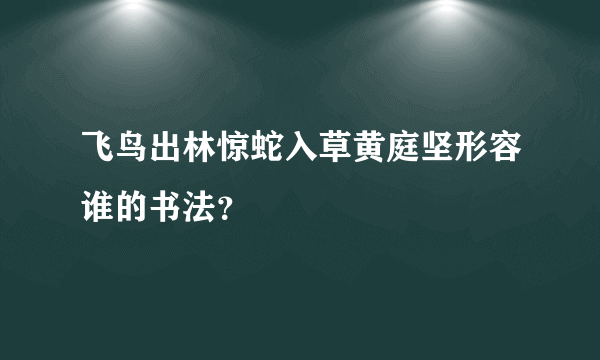 飞鸟出林惊蛇入草黄庭坚形容谁的书法？