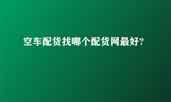 空车配货找哪个配货网最好?