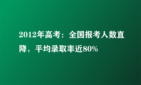 2012年高考：全国报考人数直降，平均录取率近80%