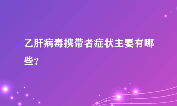 乙肝病毒携带者症状主要有哪些？